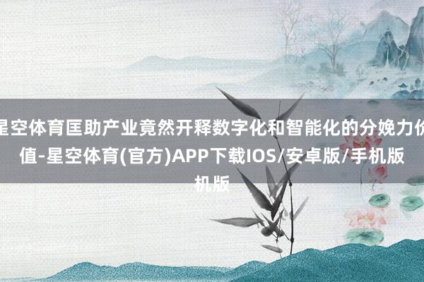 星空体育匡助产业竟然开释数字化和智能化的分娩力价值-星空体育(官方)APP下载IOS/安卓版/手机版