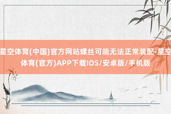 星空体育(中国)官方网站螺丝可能无法正常装配-星空体育(官方)APP下载IOS/安卓版/手机版
