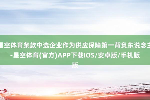 星空体育条款中选企业作为供应保障第一背负东说念主-星空体育(官方)APP下载IOS/安卓版/手机版
