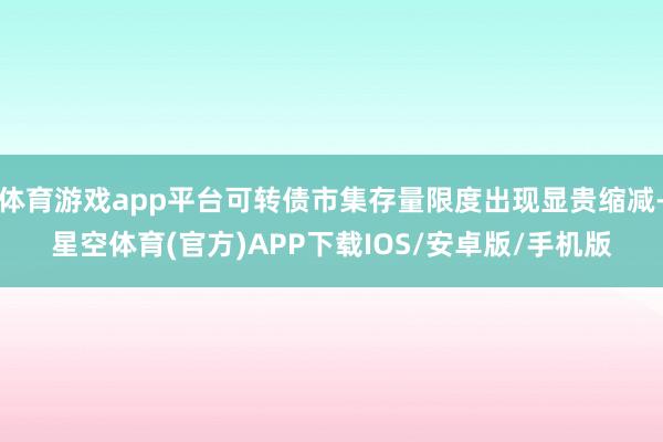 体育游戏app平台可转债市集存量限度出现显贵缩减-星空体育(官方)APP下载IOS/安卓版/手机版