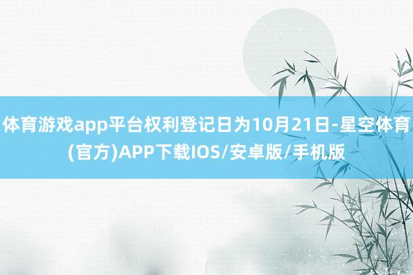 体育游戏app平台权利登记日为10月21日-星空体育(官方)APP下载IOS/安卓版/手机版
