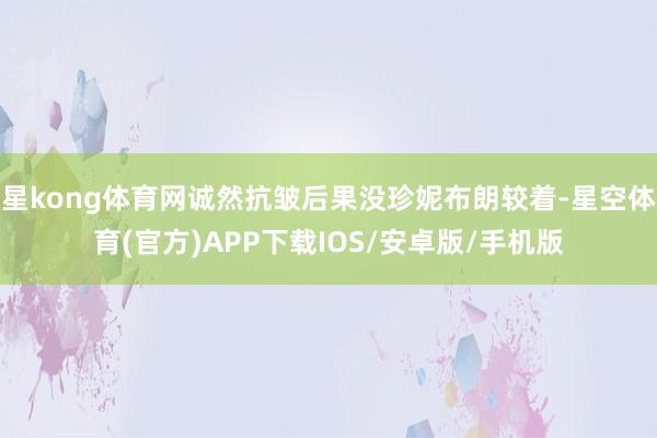 星kong体育网诚然抗皱后果没珍妮布朗较着-星空体育(官方)APP下载IOS/安卓版/手机版