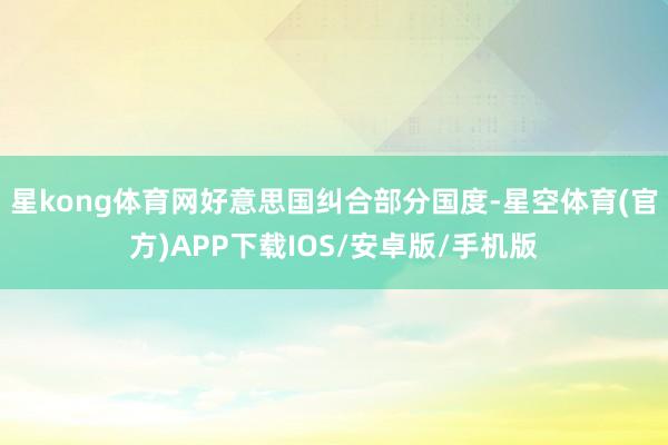 星kong体育网好意思国纠合部分国度-星空体育(官方)APP下载IOS/安卓版/手机版