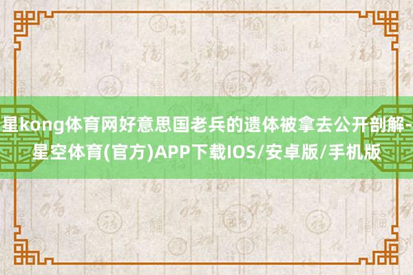 星kong体育网好意思国老兵的遗体被拿去公开剖解-星空体育(官方)APP下载IOS/安卓版/手机版