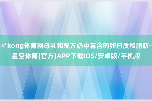 星kong体育网母乳和配方奶中富含的卵白质和脂肪-星空体育(官方)APP下载IOS/安卓版/手机版